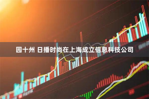 园十州 日播时尚在上海成立信息科技公司