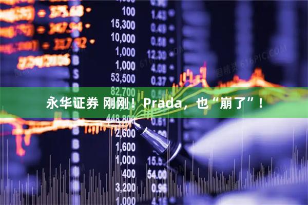 永华证券 刚刚！Prada，也“崩了”！