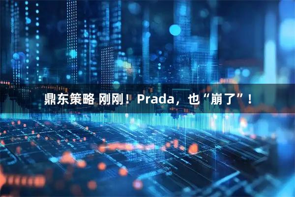 鼎东策略 刚刚！Prada，也“崩了”！
