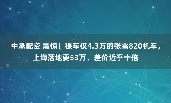 中承配资 震惊！裸车仅4.3万的张雪820机车，上海落地要53万，差价近乎十倍